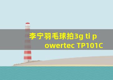 李宁羽毛球拍3g ti powertec TP101C